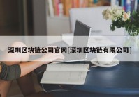 深圳区块链公司官网[深圳区块链有限公司]