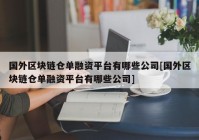 国外区块链仓单融资平台有哪些公司[国外区块链仓单融资平台有哪些公司]