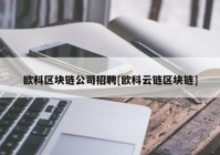 欧科区块链公司招聘[欧科云链区块链]