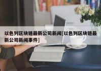 以色列区块链最新公司新闻[以色列区块链最新公司新闻事件]