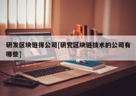 研发区块链得公司[研究区块链技术的公司有哪些]