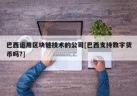 巴西运用区块链技术的公司[巴西支持数字货币吗?]