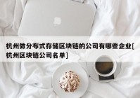 杭州做分布式存储区块链的公司有哪些企业[杭州区块链公司名单]