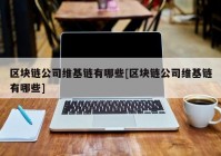 区块链公司维基链有哪些[区块链公司维基链有哪些]