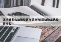 区块链龙头公司股票代码查询[区块链龙头股票排名]