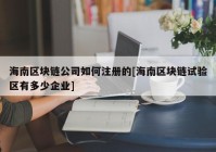 海南区块链公司如何注册的[海南区块链试验区有多少企业]