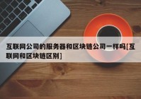 互联网公司的服务器和区块链公司一样吗[互联网和区块链区别]