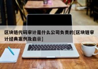 区块链代码审计是什么公司负责的[区块链审计经典案例及启示]