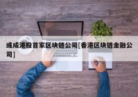 或成港股首家区块链公司[香港区块链金融公司]