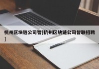 杭州区块链公司智[杭州区块链公司智联招聘]