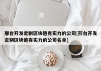 邢台开发定制区块链有实力的公司[邢台开发定制区块链有实力的公司名单]