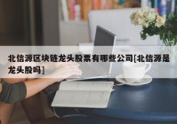 北信源区块链龙头股票有哪些公司[北信源是龙头股吗]