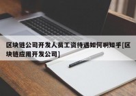 区块链公司开发人员工资待遇如何啊知乎[区块链应用开发公司]