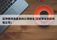 区块链项目最多的公司排名[比较有名的区块链公司]