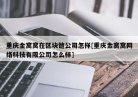 重庆金窝窝在区块链公司怎样[重庆金窝窝网络科技有限公司怎么样]