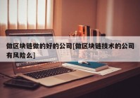 做区块链做的好的公司[做区块链技术的公司有风险么]