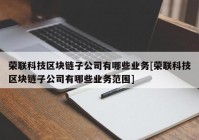 荣联科技区块链子公司有哪些业务[荣联科技区块链子公司有哪些业务范围]