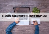 区块链技术公司哪里有[区块链做的好的公司]