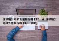 区块链公司和外包银行哪个好一点[区块链公司和外包银行哪个好一点呢]