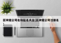 区块链公司名称起名大全[区块链公司注册名]